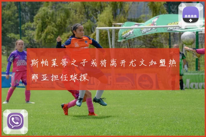 斯帕莱蒂之子或将离开尤文加盟热那亚担任球探