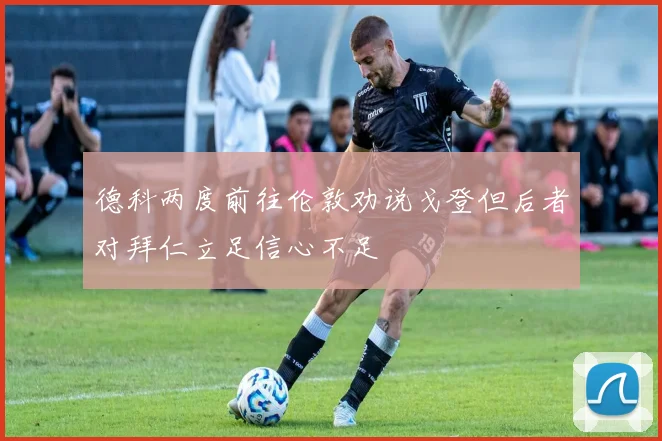 德科两度前往伦敦劝说戈登但后者对拜仁立足信心不足