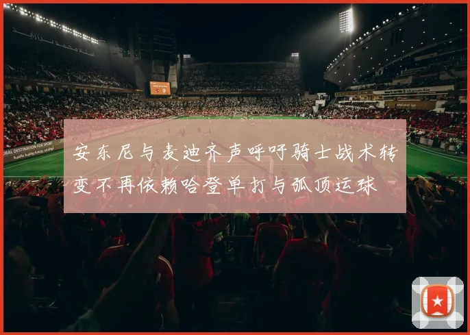 安东尼与麦迪齐声呼吁骑士战术转变不再依赖哈登单打与弧顶运球