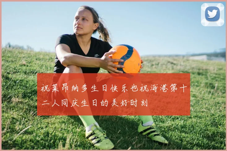 祝莱昂纳多生日快乐也祝海港第十二人同庆生日的美好时刻