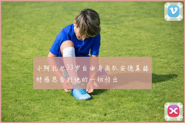 小阿扎尔33岁自由身离队安德莱赫特感恩告别他的一切付出